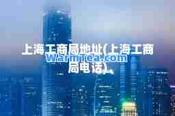 上海工商局地址(上海工商局电话)