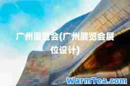 广州展览会(广州展览会展位设计)