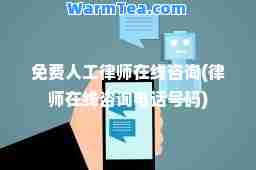 免费人工律师在线咨询(律师在线咨询电话号码)