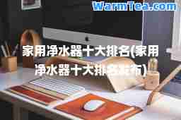 家用净水器十大排名(家用净水器十大排名发布)