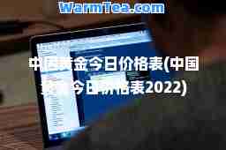 中国黄金今日价格表(中国黄金今日价格表2022)