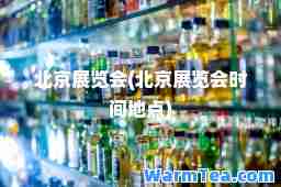 北京展览会(北京展览会时间地点)
