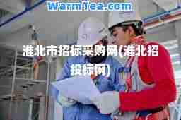 淮北市招标采购网(淮北招投标网)