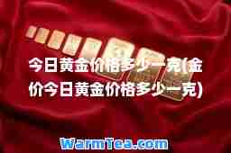 今日黄金价格多少一克(金价今日黄金价格多少一克)