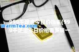 999千足金今日价格表(999千足金今日价格表多钱一克)
