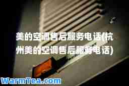 美的空调售后服务电话(杭州美的空调售后服务电话)