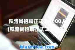 铁路局招聘正式工4000人(铁路局招聘正式工4000人招聘)