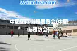 中国衡器展览会(中国衡器协会)