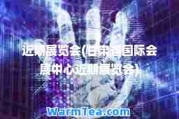 近期展览会(甘肃省会展中心近期展览会)