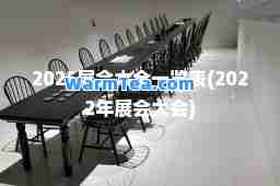 2025展会大全一览表(2022年展会大会)