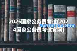 2025国家公务员考试(2024国家公务员考试官网)