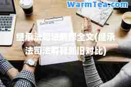 继承法司法解释全文(继承法司法解释新旧对比)