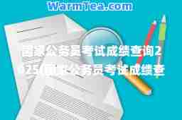 国家公务员考试成绩查询2025(国家公务员考试成绩查询2024时间)