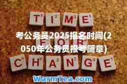 考公务员2025报名时间(2050年公务员报考简章)