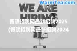 智联招聘网招聘2025(智联招聘网招聘2024招聘信息)