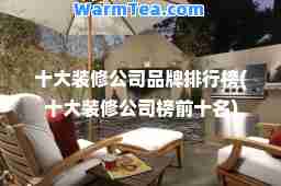 十大装修公司品牌排行榜(十大装修公司榜前十名)
