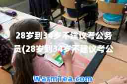 28岁到34岁不建议考公务员(28岁到34岁不建议考公务员吗为什么)