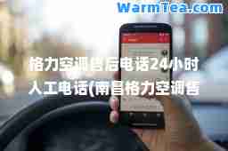 格力空调售后电话24小时人工电话(南昌格力空调售后电话24小时人工电话)