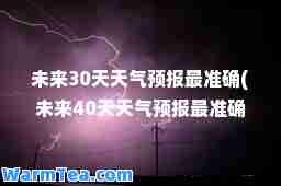 未来30天天气预报最准确(未来40天天气预报最准确)