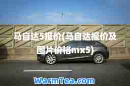 马自达5报价(马自达报价及图片价格mx5)