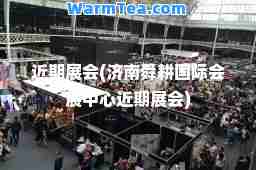 近期展会(济南舜耕会展中心近期展会)