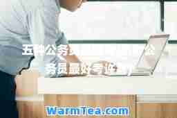 五种公务员最好考(五种公务员最好考许昌)