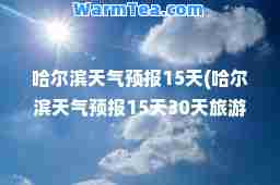 哈尔滨天气预报15天(哈尔滨天气预报15天30天旅游)