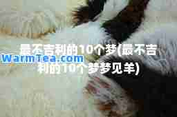 最不吉利的10个梦(最不吉利的10个梦梦见羊)