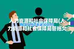 人力资源和社会保障局(人力资源和社会保障局管拖欠工资吗)