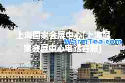上海国家会展中心(上海国家会展中心电话客服)