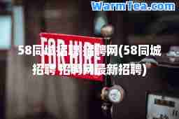 58同城招聘 招聘网(58同城招聘 招聘网招聘)