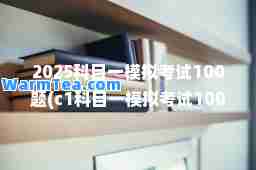 2025科目一模拟考试100题(c1科目一模拟考试100题)