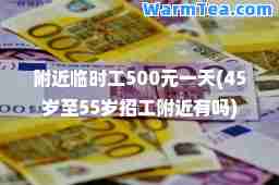 附近临时工500元(45岁55岁招工附近有吗)