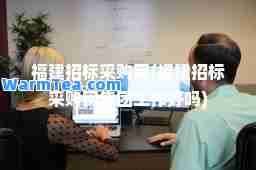 福建招标采购网(福建招标采购网集团工作好吗)