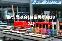 装饰展览会(装饰展览会2024)