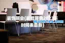 装饰展会(装修展会2023年时间表)