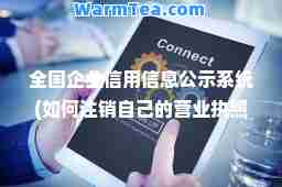 全国企业信用信息公示系统(如何注销自己的营业执照)
