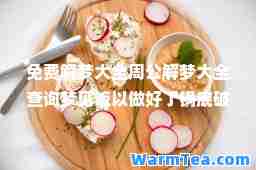 免费解梦大全周公解梦大全查询梦见饭以做好了锅底破了(周公解梦大全免费版)