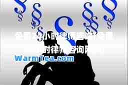 免费24小时律师咨询(免费24小时律师咨询网贷)