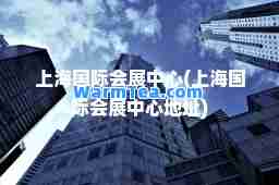 上海会展中心(上海会展中心地址)