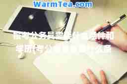 报考公务员需要什么条件和学历(考公务员需要什么条件和学历)