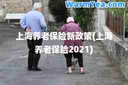 上海养老保险新政策(上海养老保险2021)