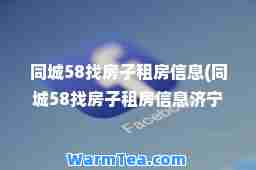同城58找房子租房信息(同城58找房子租房信息济宁任城区租房)