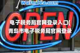 电子税务局官网登录入口(青岛市电子税务局官网登录入口) 电子税务局官网登录入口(青岛市电子税务局官网登录入口)