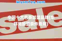 中国十大名茶加盟品牌(华祥苑加盟条件费用)