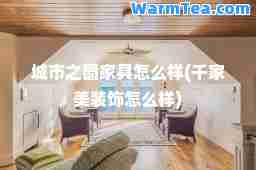 城市之窗家具怎么样(千家美装饰怎么样)