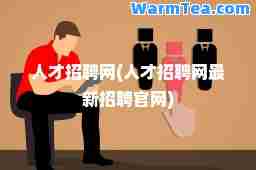 人才招聘网(人才招聘网招聘官网)