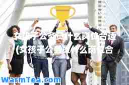 女孩子公务员什么岗位适(女孩子公务员什么岗位适商务英语专业)