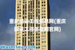 重庆建设工程信息网(重庆建设工程信息网官网)