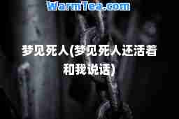 梦见死人(梦见死人还活着和我说话)